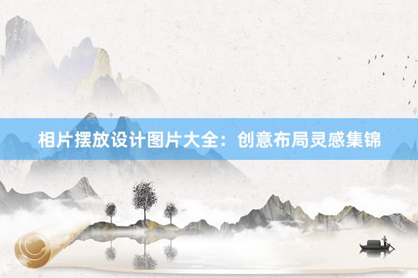 相片摆放设计图片大全：创意布局灵感集锦